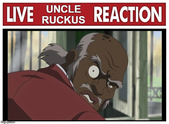 Live Uncle Ruckus Reaction | UNCLE
RUCKUS | image tagged in live reaction | made w/ Imgflip meme maker