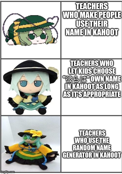 best better blurst | TEACHERS WHO MAKE PEOPLE USE THEIR NAME IN KAHOOT; TEACHERS WHO LET KIDS CHOOSE "彼らは" OWN NAME IN KAHOOT AS LONG AS IT'S APPROPRIATE; TEACHERS WHO USE THE RANDOM NAME GENERATOR IN KAHOOT | image tagged in best better blurst and maybe first | made w/ Imgflip meme maker