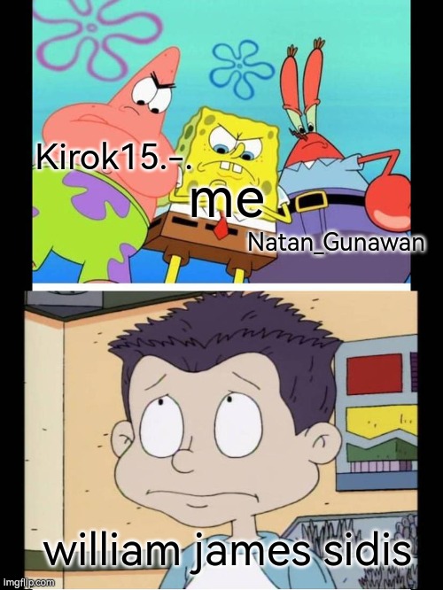 we hate sidis | Kirok15.-. me; Natan_Gunawan; william james sidis | image tagged in spongebob patrick and mrkrabs targeting william james sidis | made w/ Imgflip meme maker