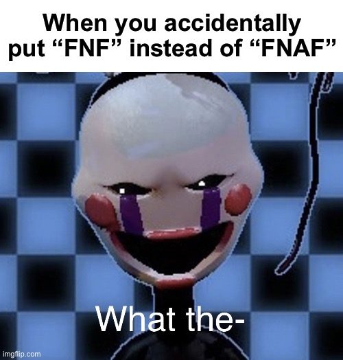 I get those two confused sometimes | When you accidentally put “FNF” instead of “FNAF” | image tagged in confused puppet | made w/ Imgflip meme maker