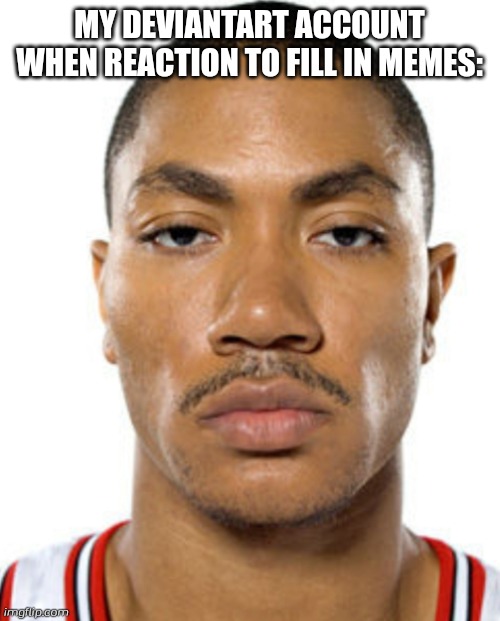 Derrick Rose Straight Face | MY DEVIANTART ACCOUNT WHEN REACTION TO FILL IN MEMES: | image tagged in derrick rose straight face | made w/ Imgflip meme maker