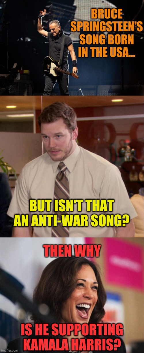 Confusing Isn't It? | BRUCE SPRINGSTEEN'S SONG BORN IN THE USA... BUT ISN'T THAT AN ANTI-WAR SONG? THEN WHY; IS HE SUPPORTING KAMALA HARRIS? | image tagged in i don't know what x is and i'm afraid to ask,cackling kamala harris,bruce springsteen,confusion,politics,memes | made w/ Imgflip meme maker