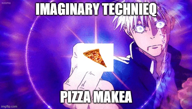 Imaginary pizza | IMAGINARY TECHNIEQ; PIZZA MAKEA | image tagged in gojo imaginary technieq,pizza,anime | made w/ Imgflip meme maker