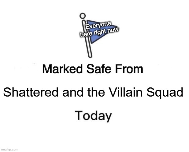 :) | Everyone here right now; Shattered and the Villain Squad | made w/ Imgflip meme maker