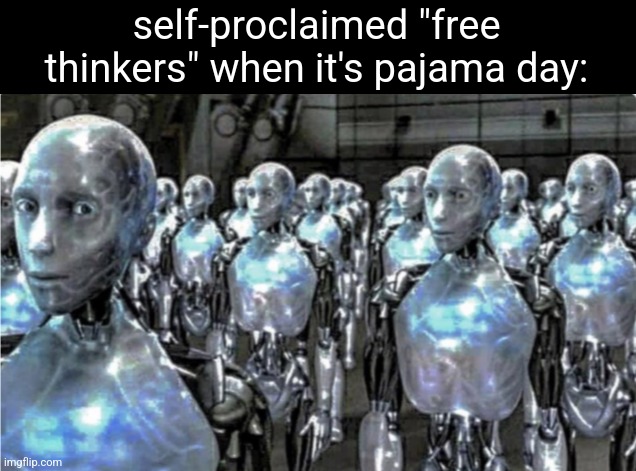 Self-proclaimed free thinkers | self-proclaimed "free thinkers" when it's pajama day: | image tagged in self-proclaimed free thinkers | made w/ Imgflip meme maker