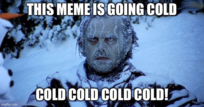 THIS MEME IS GOING COLD COLD COLD COLD COLD! | image tagged in freezing cold | made w/ Imgflip meme maker