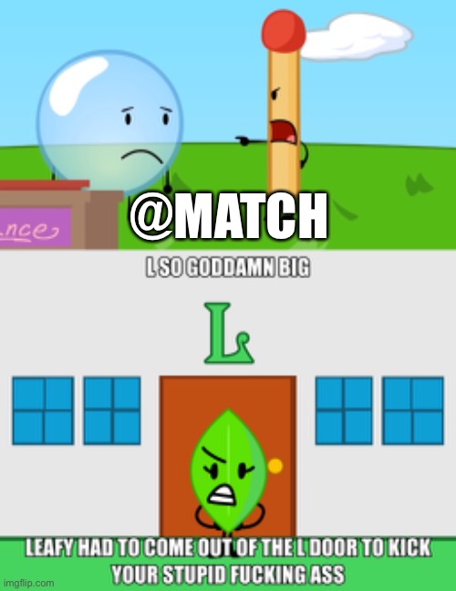 @MATCH | image tagged in l so big leafy had to come out of the l door to kick your ass | made w/ Imgflip meme maker