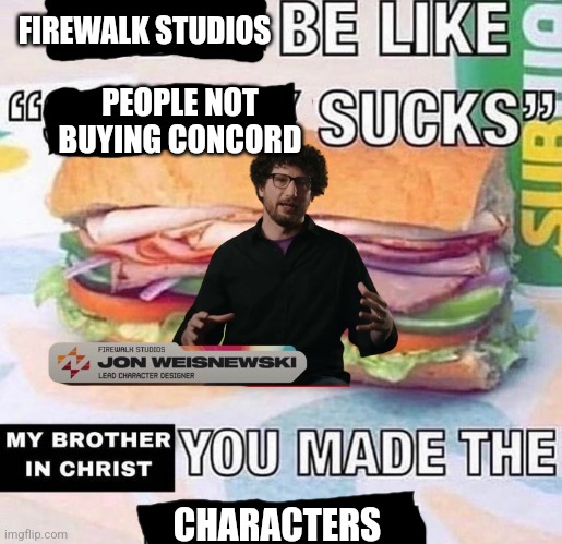 You made the characters in Concord | FIREWALK STUDIOS; PEOPLE NOT BUYING CONCORD; CHARACTERS | image tagged in brother in christ subway,concord | made w/ Imgflip meme maker