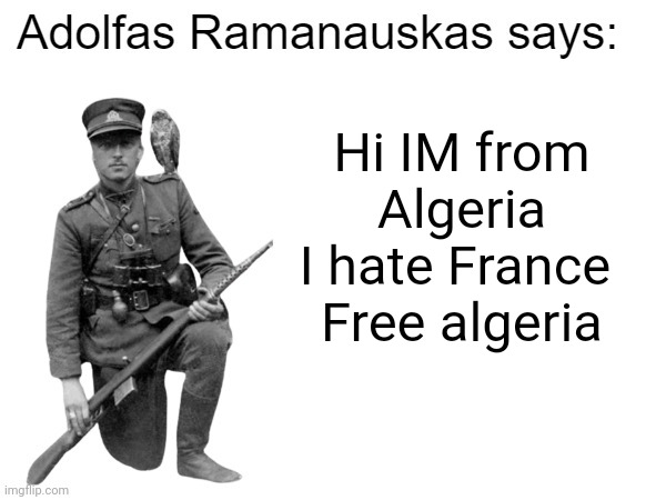 Algeria I hate france | Hi IM from Algeria
I hate France 
Free algeria | image tagged in adolfas ramanauskas says | made w/ Imgflip meme maker