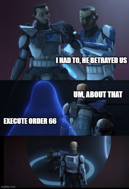 I HAD TO, HE BETRAYED US; UM, ABOUT THAT; EXECUTE ORDER 66 | made w/ Imgflip meme maker