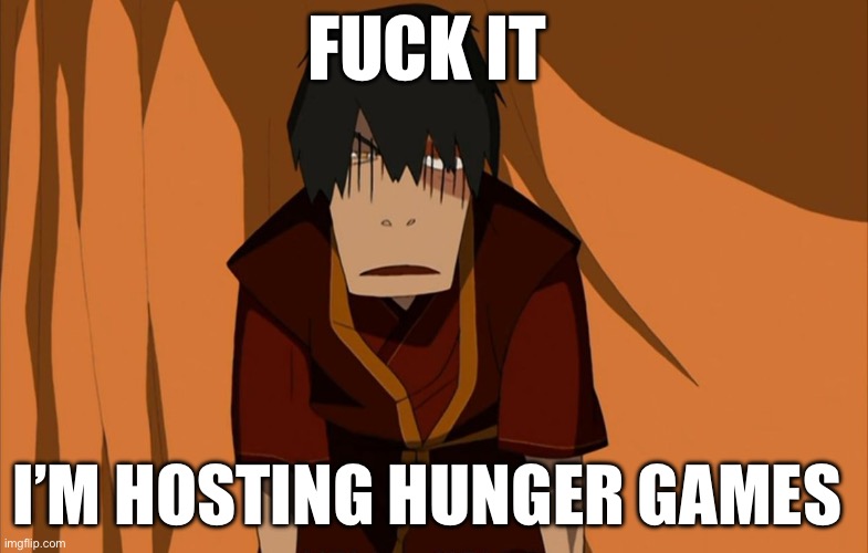 The first 6 characters are all ready filled with my characters so only 18 slots | FUCK IT; I’M HOSTING HUNGER GAMES | image tagged in zuko flustered | made w/ Imgflip meme maker