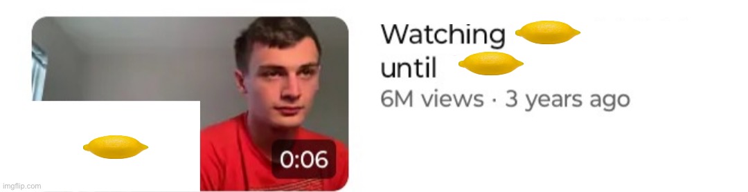 :lemon: | image tagged in watching x until y | made w/ Imgflip meme maker