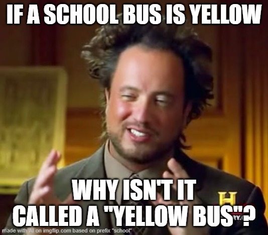 meme made with ai | IF A SCHOOL BUS IS YELLOW; WHY ISN'T IT CALLED A "YELLOW BUS"? | image tagged in memes,ancient aliens,ai | made w/ Imgflip meme maker