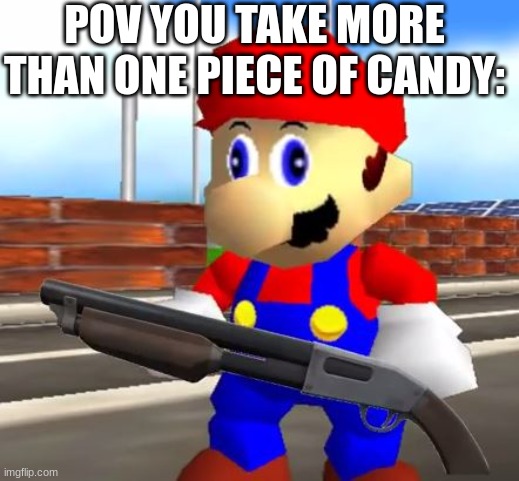 SMG4 Shotgun Mario | POV YOU TAKE MORE THAN ONE PIECE OF CANDY: | image tagged in smg4 shotgun mario | made w/ Imgflip meme maker