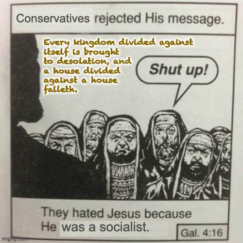 Jesus argues in the marketplace for a strong federal government. | Conservatives; Every kingdom divided against
itself is brought
to desolation, and 
a house divided
against a house
falleth. was a socialist. | image tagged in they hated jesus because he told them the truth,memes | made w/ Imgflip meme maker