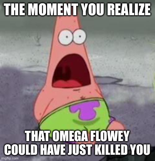 Suprised Patrick | THE MOMENT YOU REALIZE; THAT OMEGA FLOWEY COULD HAVE JUST KILLED YOU | image tagged in surprised patrick,flowey,omega flowey,memes,undertale | made w/ Imgflip meme maker