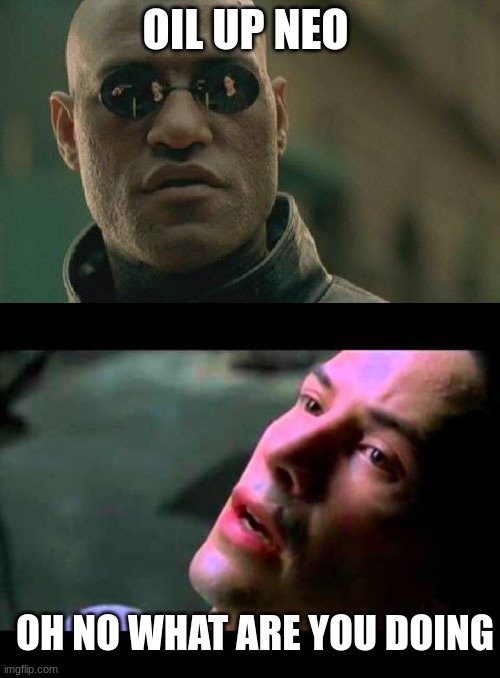 worst meme ever | OIL UP NEO; OH NO WHAT ARE YOU DOING | image tagged in memes,matrix morpheus,neo kung fu | made w/ Imgflip meme maker