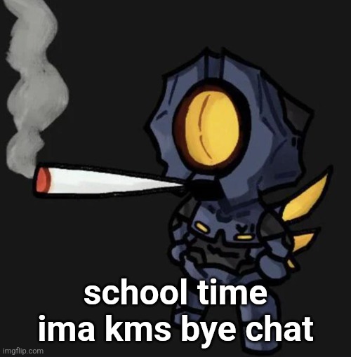 V1 smoking a fat one | school time ima kms bye chat | image tagged in v1 smoking a fat one | made w/ Imgflip meme maker