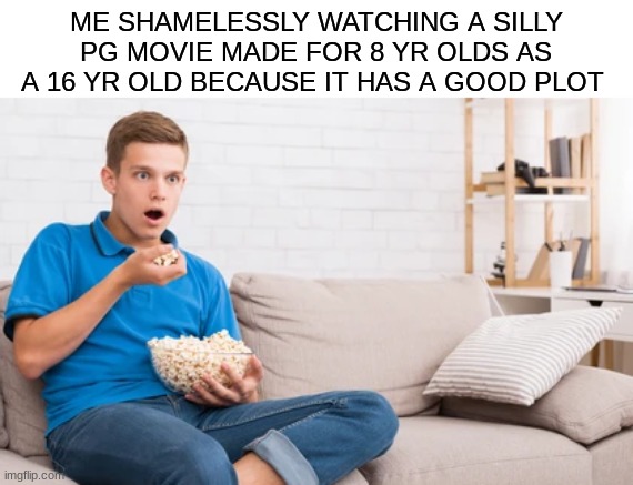 Link to the movie i watched last night in the commnents. No shame in loving entertainment | ME SHAMELESSLY WATCHING A SILLY PG MOVIE MADE FOR 8 YR OLDS AS A 16 YR OLD BECAUSE IT HAS A GOOD PLOT | image tagged in movie,fun,funny memes | made w/ Imgflip meme maker