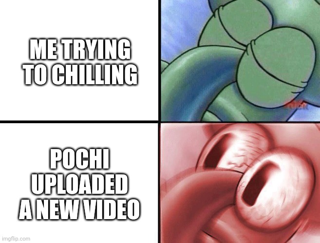 Pochi Science Meme 1 | ME TRYING TO CHILLING; POCHI UPLOADED A NEW VIDEO | image tagged in sleeping squidward | made w/ Imgflip meme maker