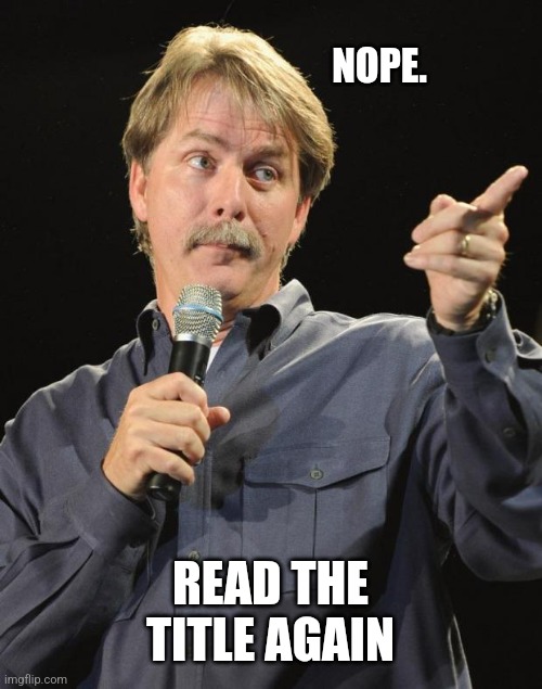 Jeff Foxworthy | NOPE. READ THE TITLE AGAIN | image tagged in jeff foxworthy | made w/ Imgflip meme maker