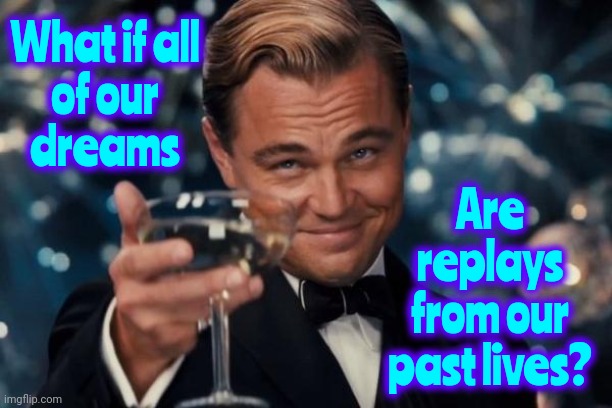 That Would Be Wicked Cool! | What if all
of our
dreams; Are replays from our past lives? | image tagged in memes,leonardo dicaprio cheers,dreams,sweet dreams,follow your dreams,past lives | made w/ Imgflip meme maker