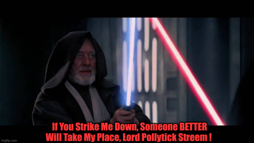 Use The Memes, Young Padawans ! | If You Strike Me Down, Someone BETTER Will Take My Place, Lord Pollytick Streem ! | image tagged in obi wan - if you strike me down i will become more powerful th,political meme,politics,funny memes,funny | made w/ Imgflip meme maker