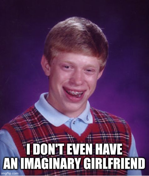 Bad Luck Brian Meme | I DON'T EVEN HAVE AN IMAGINARY GIRLFRIEND | image tagged in memes,bad luck brian | made w/ Imgflip meme maker