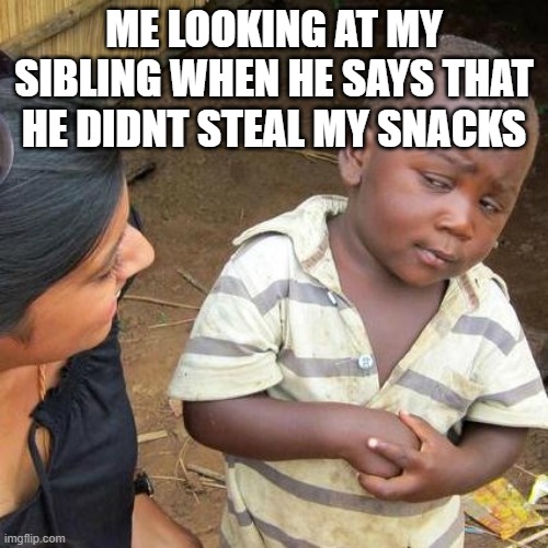 Third World Skeptical Kid Meme | ME LOOKING AT MY SIBLING WHEN HE SAYS THAT HE DIDNT STEAL MY SNACKS | image tagged in memes,third world skeptical kid | made w/ Imgflip meme maker