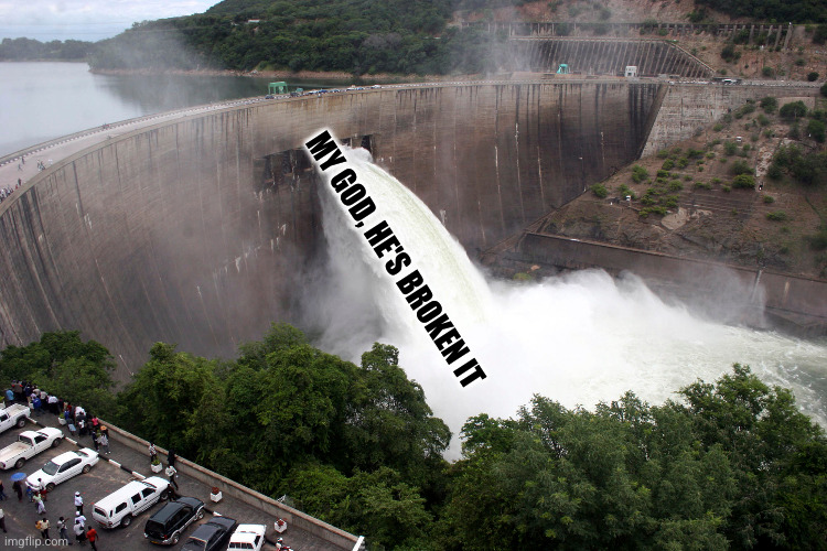 broken water damn | MY GOD, HE'S BROKEN IT | image tagged in broken water damn | made w/ Imgflip meme maker