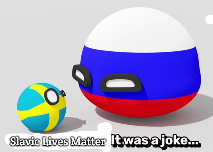 It Was A Joke Swedenball | Slavic Lives Matter | image tagged in it was a joke swedenball,slavic | made w/ Imgflip meme maker