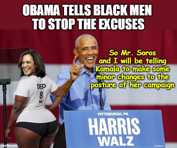 Kamala in trouble with Black Male Voters | OBAMA TELLS BLACK MEN 
TO STOP THE EXCUSES; So Mr. Soros and I will be telling Kamala to make some minor changes to the posture of her campaign | image tagged in obama kamala black men voters meme | made w/ Imgflip meme maker