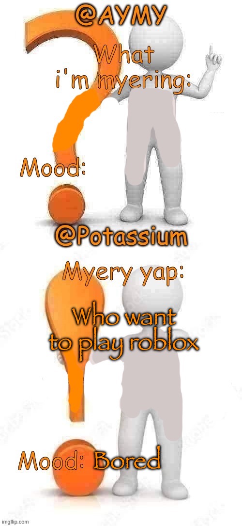 Potassium and AYMY’s UPDATED Myery template | Who want to play roblox; Bored | image tagged in potassium and aymy s updated myery template | made w/ Imgflip meme maker