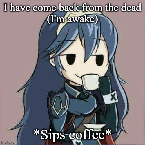 Lucina sipping tea | I have come back from the dead
(I'm awake); *Sips coffee* | image tagged in lucina sipping tea | made w/ Imgflip meme maker