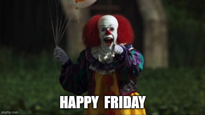 HAPPY FRIDAY | HAPPY  FRIDAY | image tagged in pennywise | made w/ Imgflip meme maker