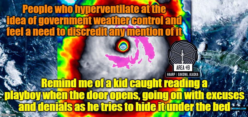 Not that I'd know that type of panic myself of course... | People who hyperventilate at the idea of government weather control and feel a need to discredit any mention of it; Remind me of a kid caught reading a playboy when the door opens, going on with excuses and denials as he tries to hide it under the bed | image tagged in weather control,harrp,trump,maga,kamala harris,new world order | made w/ Imgflip meme maker