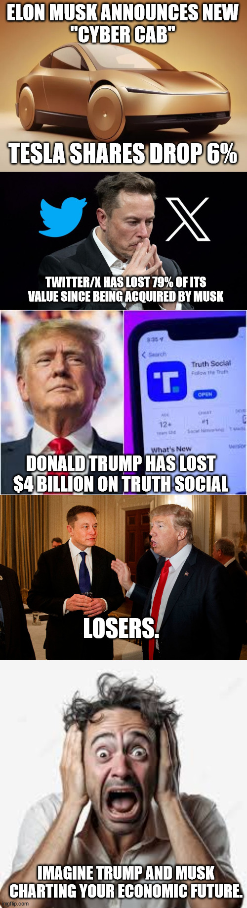 LOSERS! | ELON MUSK ANNOUNCES NEW
"CYBER CAB"; TESLA SHARES DROP 6%; TWITTER/X HAS LOST 79% OF ITS VALUE SINCE BEING ACQUIRED BY MUSK; DONALD TRUMP HAS LOST $4 BILLION ON TRUTH SOCIAL; LOSERS. IMAGINE TRUMP AND MUSK CHARTING YOUR ECONOMIC FUTURE. | image tagged in trump and elon musk,loser trump,loser musk | made w/ Imgflip meme maker