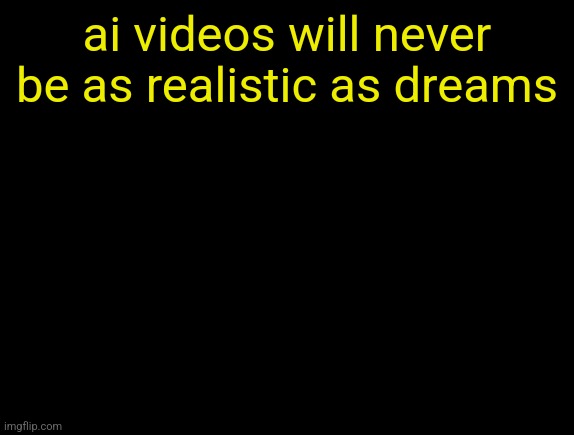 cyrus temp | ai videos will never be as realistic as dreams | image tagged in cyrus temp | made w/ Imgflip meme maker