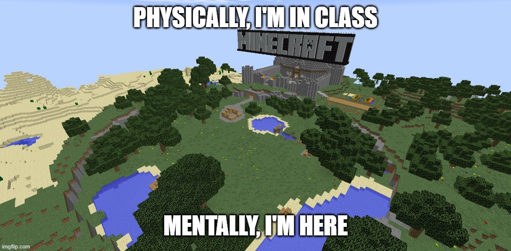 Nostalgia | PHYSICALLY, I'M IN CLASS; MENTALLY, I'M HERE | image tagged in minecraft,real | made w/ Imgflip meme maker