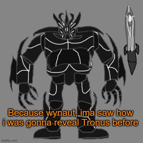 In Comments | Because wynaut, ima saw how i was gonna reveal Tronus before | image tagged in tronus | made w/ Imgflip meme maker