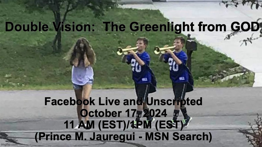 Quis et Deus? | Double Vision:  The Greenlight from GOD; Facebook Live and Unscripted
October 17, 2024
11 AM (EST)/1PM (EST)
(Prince M. Jauregui - MSN Search) | image tagged in double meaning | made w/ Imgflip meme maker