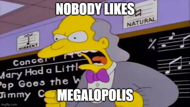 that's true | NOBODY LIKES; MEGALOPOLIS | image tagged in nobody likes milhouse,lionsgate,memes,the simpsons | made w/ Imgflip meme maker