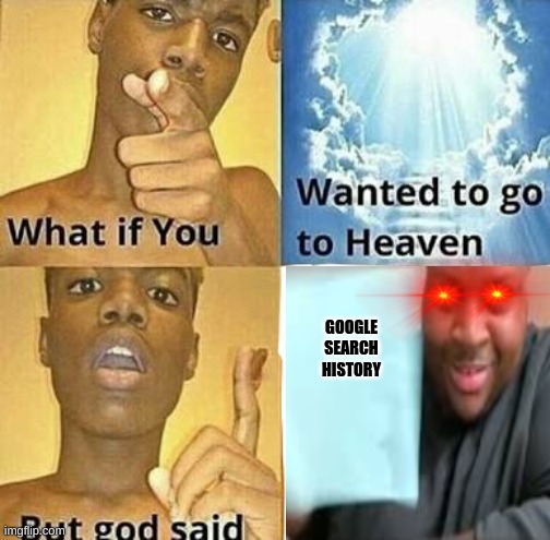 to hell you go | GOOGLE SEARCH HISTORY | image tagged in what if you wanted to go to heaven,edp445 | made w/ Imgflip meme maker