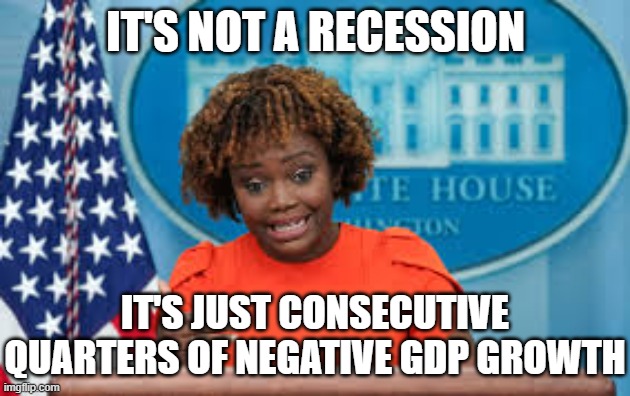 Karine Jean-Pierre | IT'S NOT A RECESSION IT'S JUST CONSECUTIVE QUARTERS OF NEGATIVE GDP GROWTH | image tagged in karine jean-pierre | made w/ Imgflip meme maker