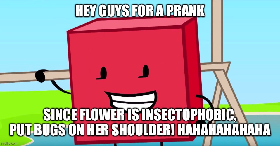 Blocky | HEY GUYS FOR A PRANK; SINCE FLOWER IS INSECTOPHOBIC, PUT BUGS ON HER SHOULDER! HAHAHAHAHAHA | image tagged in blocky | made w/ Imgflip meme maker