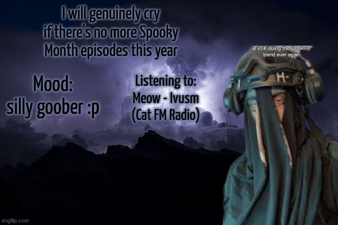 SAK Temp LTG | I will genuinely cry if there's no more Spooky Month episodes this year; Mood:
silly goober :p; Listening to:
Meow - Ivusm (Cat FM Radio) | image tagged in sak temp ltg | made w/ Imgflip meme maker