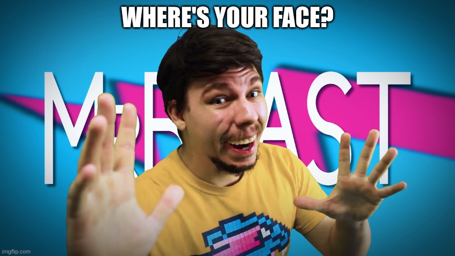 Fake MrBeast | WHERE'S YOUR FACE? | image tagged in fake mrbeast | made w/ Imgflip meme maker