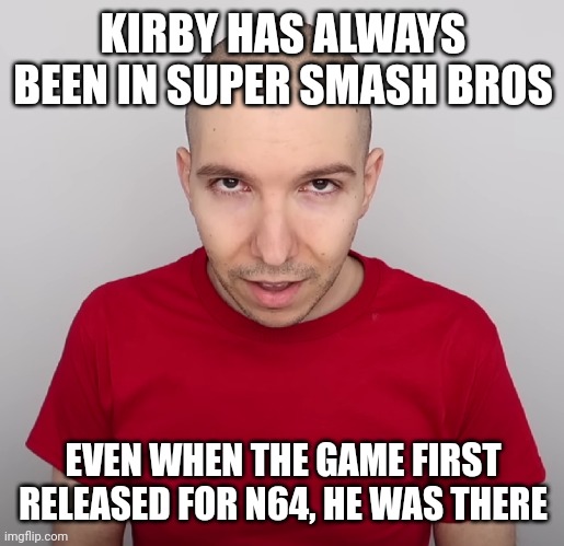 Two Steps Ahead | KIRBY HAS ALWAYS BEEN IN SUPER SMASH BROS; EVEN WHEN THE GAME FIRST RELEASED FOR N64, HE WAS THERE | image tagged in two steps ahead | made w/ Imgflip meme maker