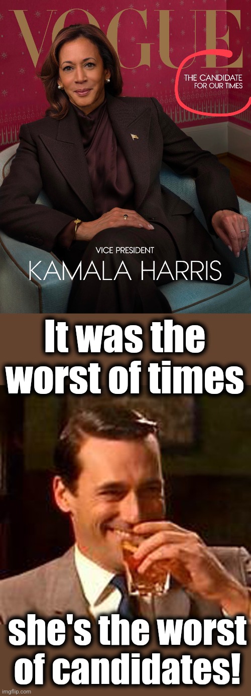 More silly platitudes, still no intelligence or substance | It was the
worst of times; she's the worst
of candidates! | image tagged in jon hamm mad men,memes,kamala harris,democrats,fawning msm,vogue | made w/ Imgflip meme maker