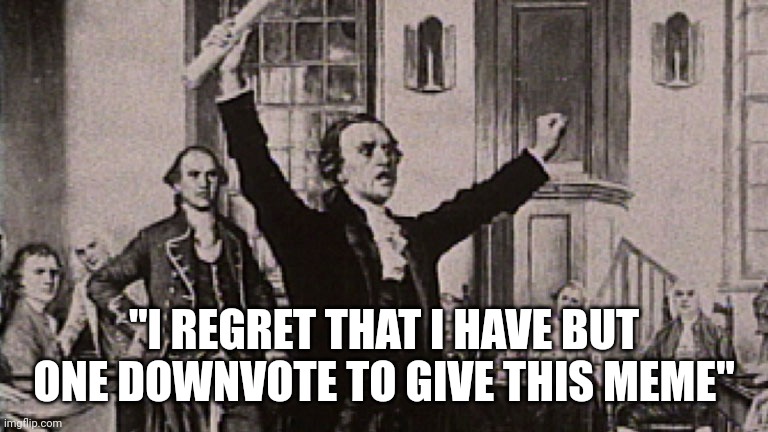 Patrick Henry | "I REGRET THAT I HAVE BUT ONE DOWNVOTE TO GIVE THIS MEME" | image tagged in patrick henry | made w/ Imgflip meme maker